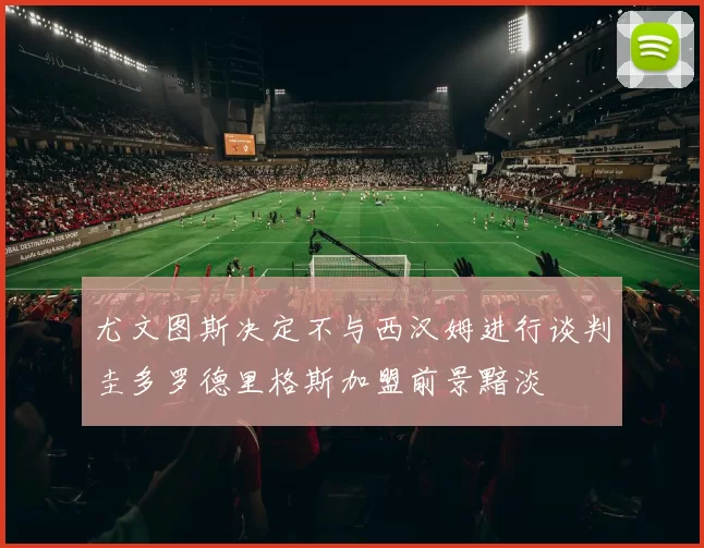 尤文图斯决定不与西汉姆进行谈判圭多罗德里格斯加盟前景黯淡