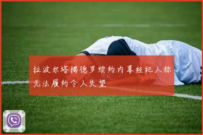 拉波尔塔揭德罗续约内幕经纪人称无法履约令人失望