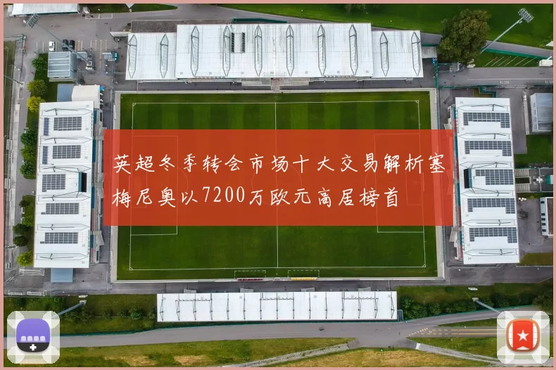 英超冬季转会市场十大交易解析塞梅尼奥以7200万欧元高居榜首